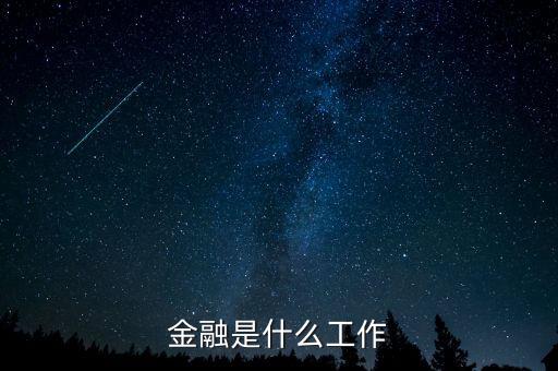 金融是指什么工作，金融一般是做什么工作的