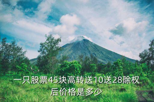 除權(quán)后把股票賣了轉(zhuǎn)增的股票什么價格，一只股票45塊高轉(zhuǎn)送10送28除權(quán)后價格是多少