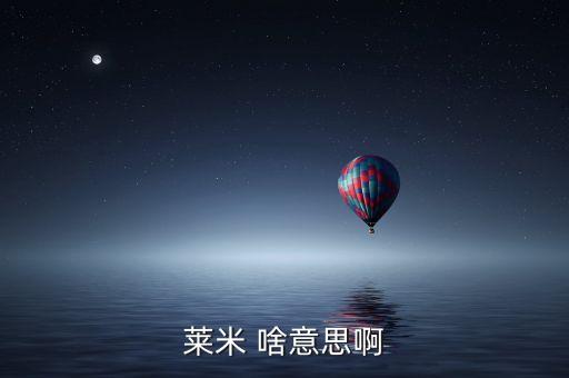 青米什么意思，萊米 啥意思啊