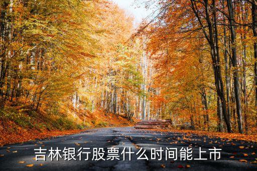 吉林銀行什么時(shí)候上市，吉林銀行股票什么時(shí)間能上市