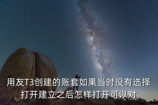 用友t3中建完帳套應該給什么權限，用友T3創(chuàng)建的賬套如果當時沒有選擇打開建立之后怎樣打開可以對