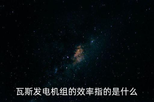 什么是火電廠效率，瓦斯發(fā)電機(jī)組的效率指的是什么