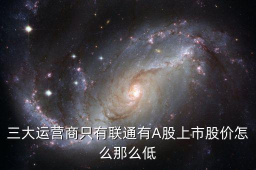 中國(guó)聯(lián)通的股票為什么這么低價(jià)格，三大運(yùn)營(yíng)商只有聯(lián)通有A股上市股價(jià)怎么那么低