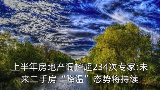 上半年房地產(chǎn)調(diào)控超234次專家:未來(lái)二手房“降溫”態(tài)勢(shì)將持續(xù)