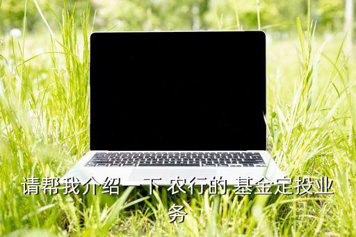 請幫我介紹一下 農(nóng)行的 基金定投業(yè)務(wù)
