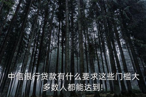  中信銀行貸款有什么要求這些門(mén)檻大多數(shù)人都能達(dá)到!