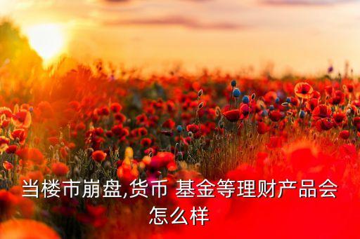 當(dāng)樓市崩盤,貨幣 基金等理財(cái)產(chǎn)品會(huì)怎么樣