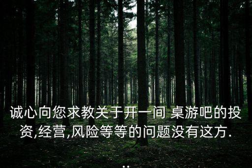 誠心向您求教關于開一間 桌游吧的投資,經(jīng)營,風險等等的問題沒有這方...