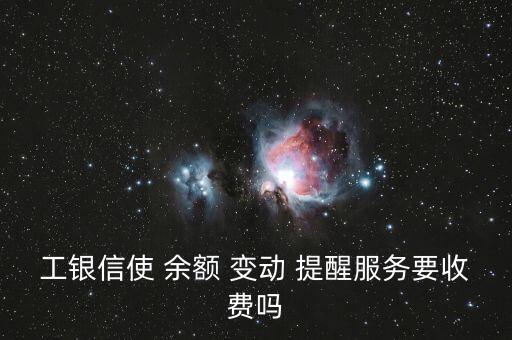 工銀信使 余額 變動 提醒服務(wù)要收費(fèi)嗎