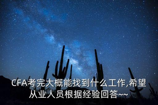 CFA考完大概能找到什么工作,希望從業(yè)人員根據經驗回答~~