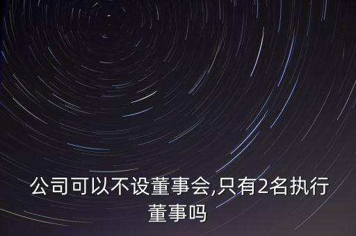 小公司沒(méi)有董事長(zhǎng),為什么有的公司沒(méi)有董事長(zhǎng)