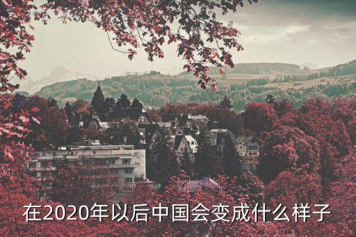 在2020年以后中國會(huì)變成什么樣子
