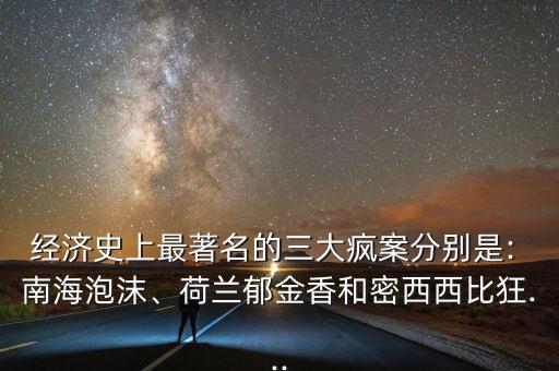 經(jīng)濟(jì)史上最著名的三大瘋案分別是: 南海泡沫、荷蘭郁金香和密西西比狂...