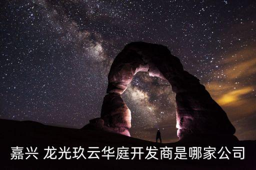 嘉興 龍光玖云華庭開(kāi)發(fā)商是哪家公司