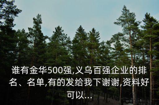 誰(shuí)有金華500強(qiáng),義烏百?gòu)?qiáng)企業(yè)的排名、名單,有的發(fā)給我下謝謝,資料好可以...