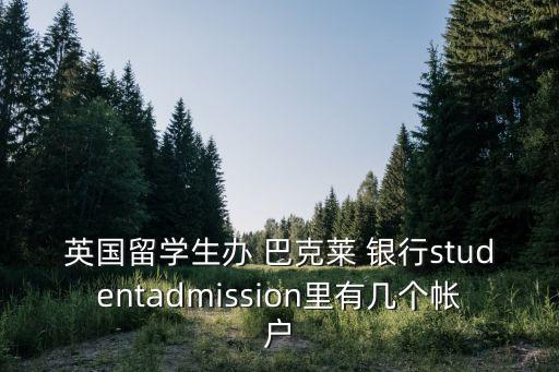英國留學(xué)生辦 巴克萊 銀行studentadmission里有幾個(gè)帳戶