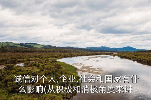  誠信對(duì)個(gè)人,企業(yè),社會(huì)和國家有什么影響(從積極和消極角度來講