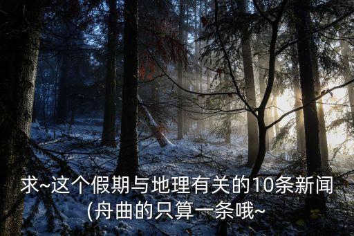 求~這個假期與地理有關的10條新聞(舟曲的只算一條哦~