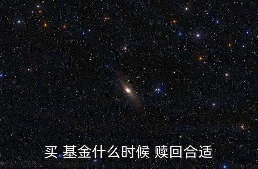買(mǎi) 基金什么時(shí)候 贖回合適