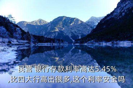  民營 銀行存款利率高達(dá)5.45%,比四大行高出很多,這個利率安全嗎