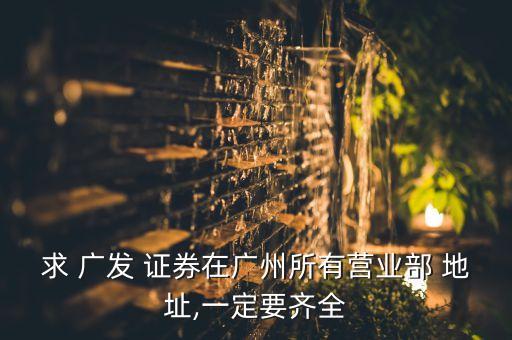 求 廣發(fā) 證券在廣州所有營(yíng)業(yè)部 地址,一定要齊全