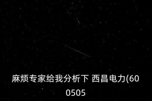 麻煩專(zhuān)家給我分析下 西昌電力(600505