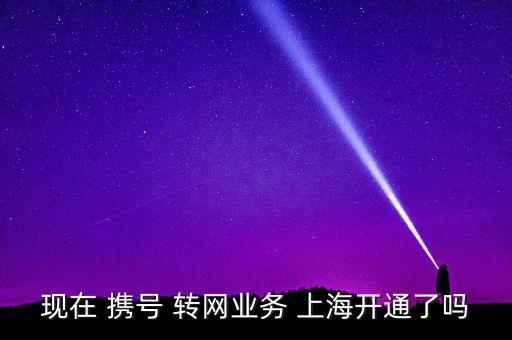 現(xiàn)在 攜號 轉(zhuǎn)網(wǎng)業(yè)務 上海開通了嗎