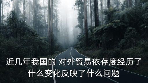 近幾年我國的 對外貿(mào)易依存度經(jīng)歷了什么變化反映了什么問題