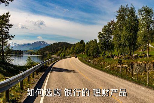 如何選購(gòu) 銀行的 理財(cái)產(chǎn)品