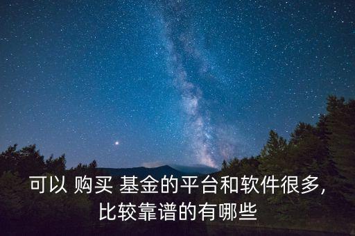 可以 購(gòu)買 基金的平臺(tái)和軟件很多,比較靠譜的有哪些