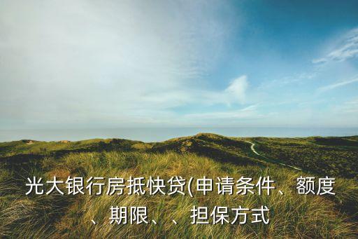  光大銀行房抵快貸(申請條件、額度、期限、、擔(dān)保方式