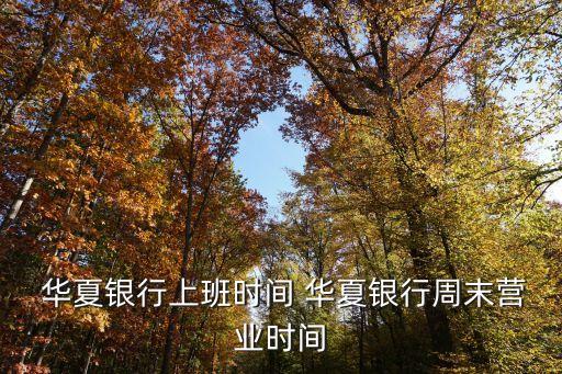  華夏銀行上班時(shí)間 華夏銀行周末營(yíng)業(yè)時(shí)間