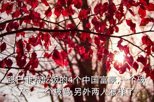 跟巴菲特吃飯的4個中國富豪,一個破產(chǎn)、一個被罵,另外兩人怎樣了