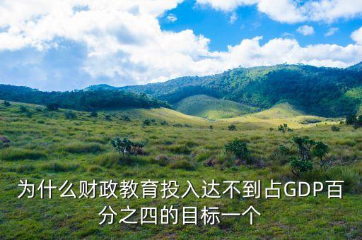 為什么財(cái)政教育投入達(dá)不到占GDP百分之四的目標(biāo)一個(gè)