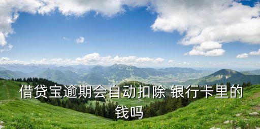  借貸寶逾期會(huì)自動(dòng)扣除 銀行卡里的錢嗎