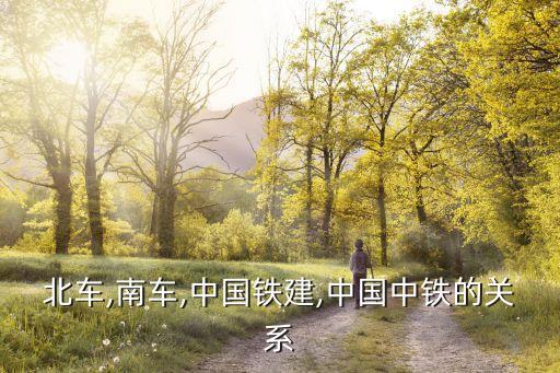 北車,南車,中國鐵建,中國中鐵的關系