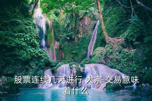  股票連續(xù)幾天進行 大宗 交易意味著什么