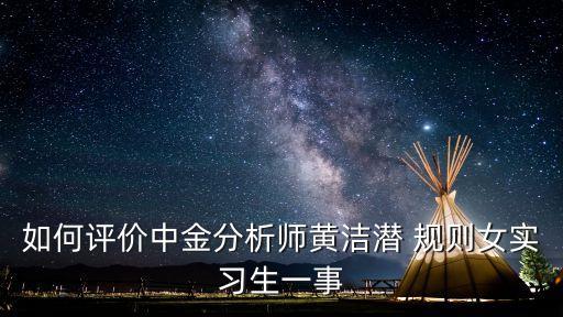 如何評價中金分析師黃潔潛 規(guī)則女實習(xí)生一事