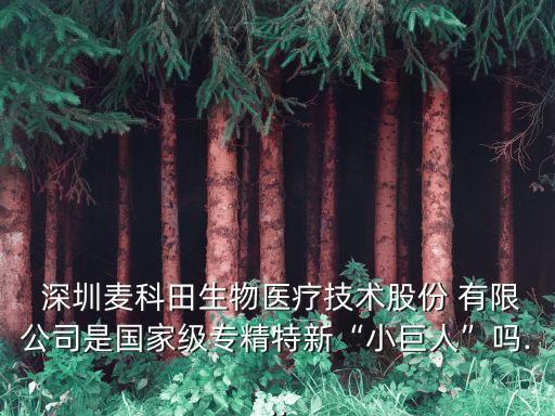  深圳麥科田生物醫(yī)療技術(shù)股份 有限公司是國家級專精特新“小巨人”嗎...