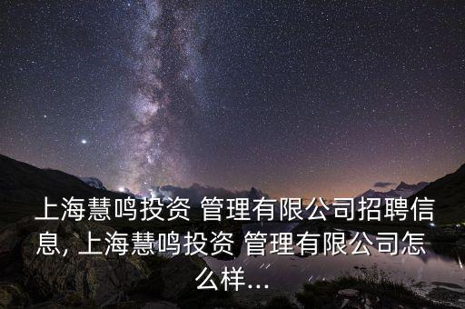  上?；埒Q投資 管理有限公司招聘信息, 上?；埒Q投資 管理有限公司怎么樣...