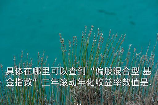 具體在哪里可以查到“偏股混合型 基金指數(shù)”三年滾動年化收益率數(shù)值是...