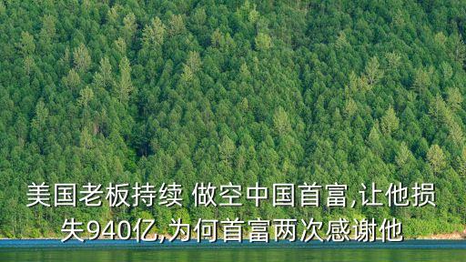 美國(guó)老板持續(xù) 做空中國(guó)首富,讓他損失940億,為何首富兩次感謝他