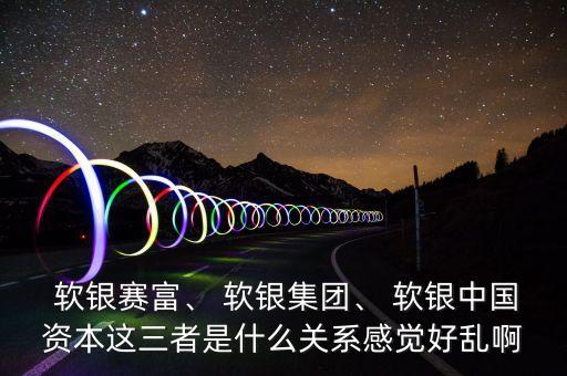  軟銀賽富、 軟銀集團、 軟銀中國資本這三者是什么關(guān)系感覺好亂啊