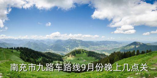  南充市九路車路線9月份晚上幾點關