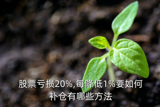  股票虧損20%,每降低1%要如何 補(bǔ)倉(cāng)有哪些方法