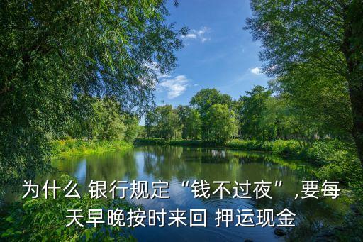 為什么 銀行規(guī)定“錢不過夜”,要每天早晚按時來回 押運現(xiàn)金
