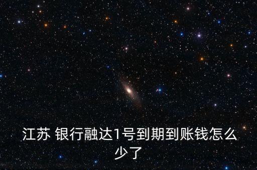  江蘇 銀行融達(dá)1號(hào)到期到賬錢(qián)怎么少了