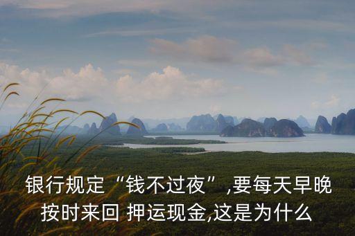  銀行規(guī)定“錢不過夜”,要每天早晚按時來回 押運現(xiàn)金,這是為什么
