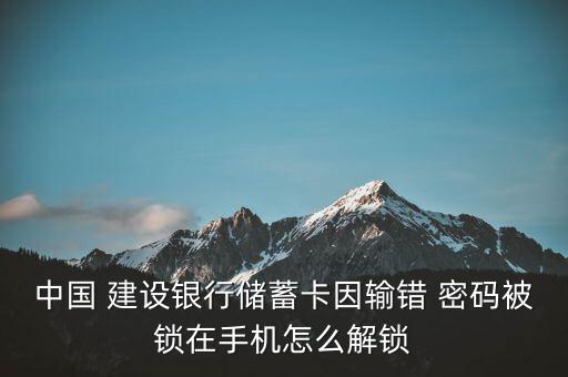 中國(guó) 建設(shè)銀行儲(chǔ)蓄卡因輸錯(cuò) 密碼被鎖在手機(jī)怎么解鎖