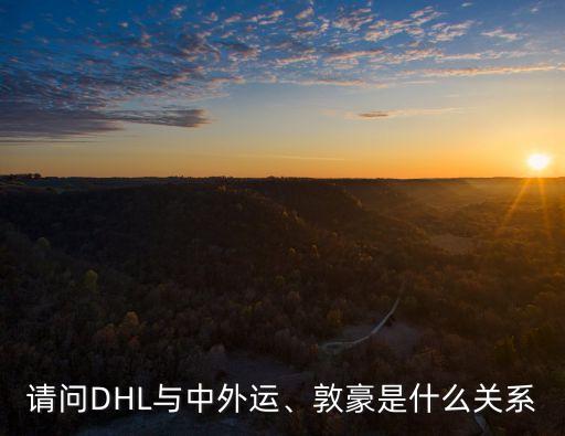 請(qǐng)問DHL與中外運(yùn)、敦豪是什么關(guān)系